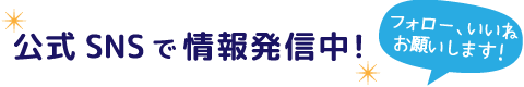 公式SNSで情報発信中！フォローしてね！